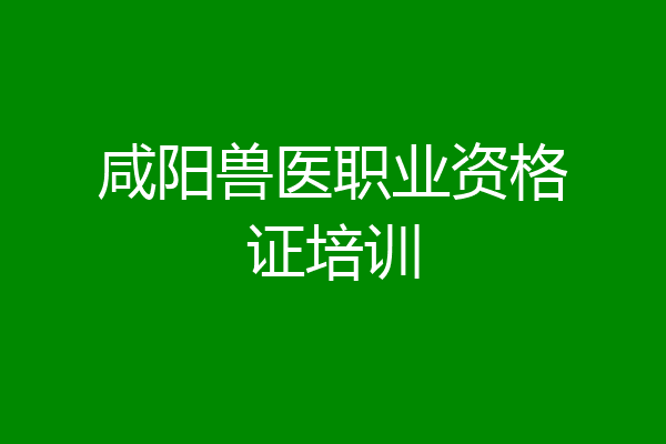 咸阳兽医职业资格证培训