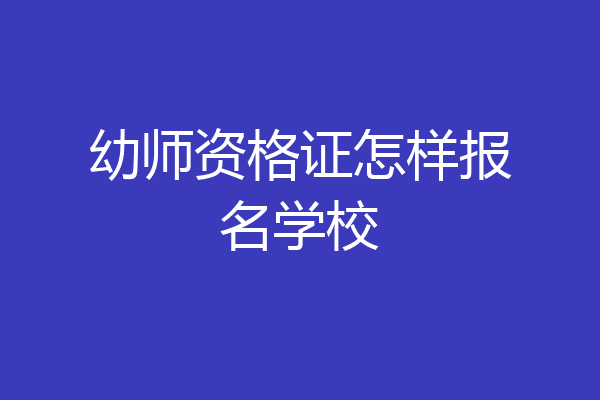 幼师资格证怎样报名学校