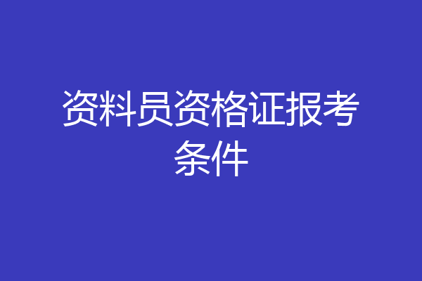 资料员资格证报考条件