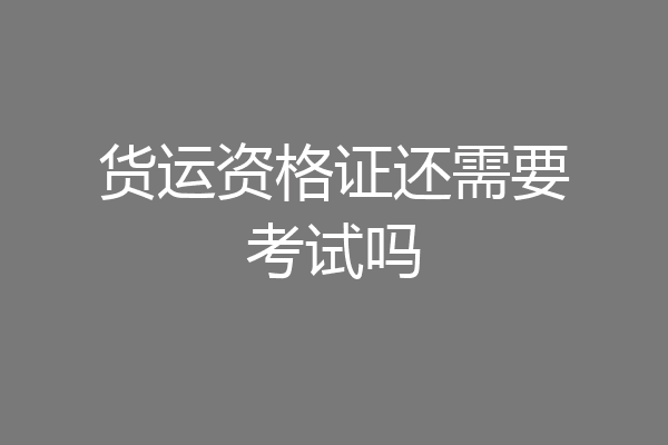 货运资格证还需要考试吗