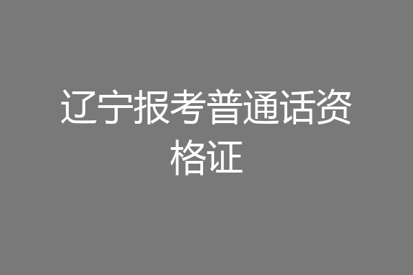 辽宁报考普通话资格证