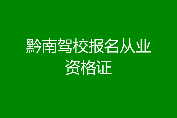 黔南驾校报名从业资格证