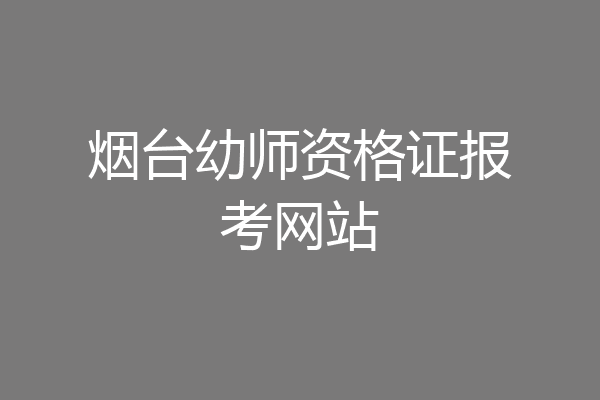 烟台幼师资格证报考网站