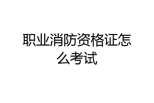 职业消防资格证怎么考试