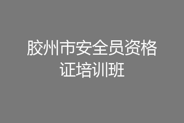 胶州市安全员资格证培训班
