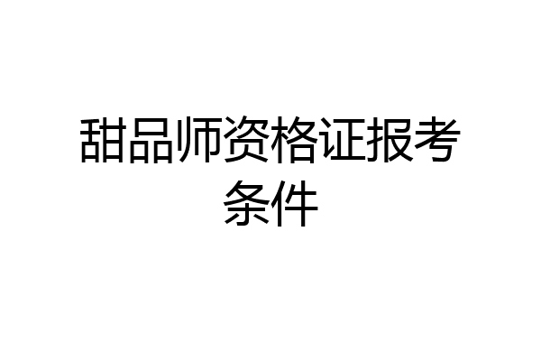 甜品师资格证报考条件