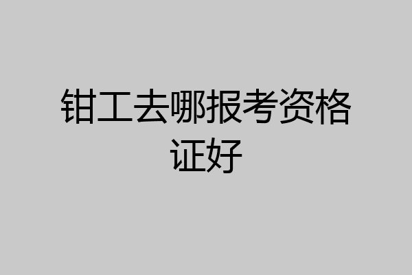钳工去哪报考资格证好