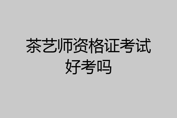 茶艺师资格证考试好考吗