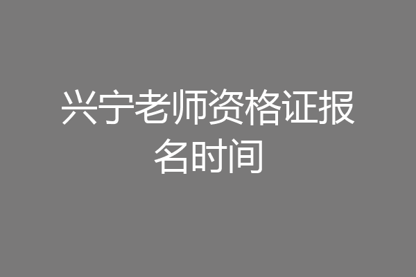兴宁老师资格证报名时间