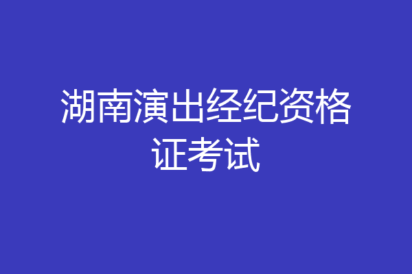 湖南演出经纪资格证考试