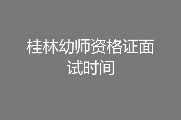 桂林幼师资格证面试时间