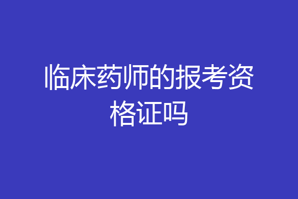 临床药师的报考资格证吗