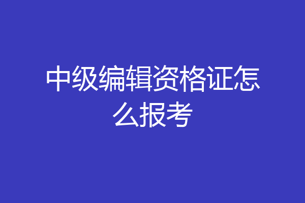 中级编辑资格证怎么报考