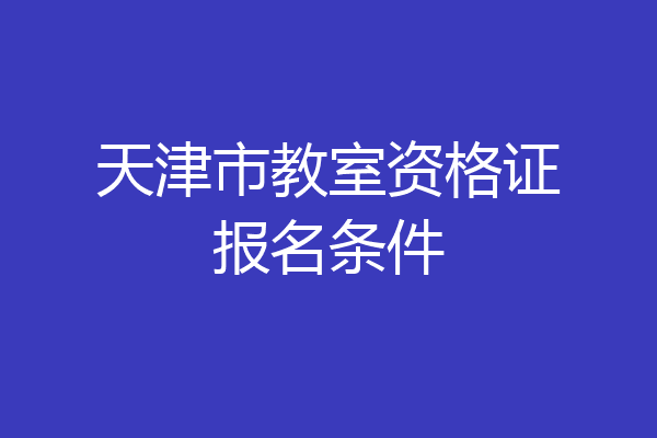 天津市教室资格证报名条件