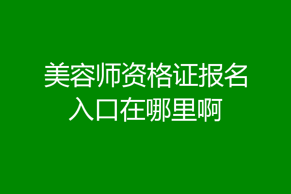 美容师资格证报名入口在哪里啊