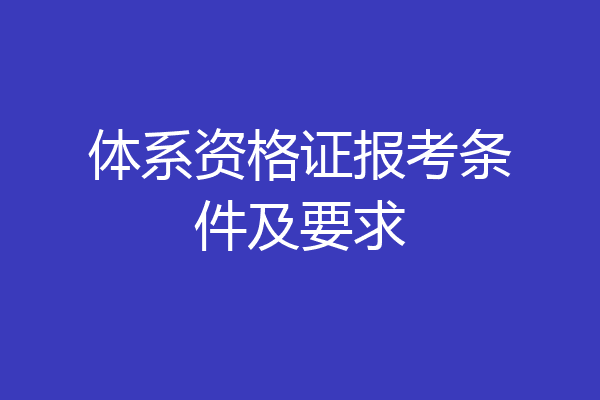 体系资格证报考条件及要求