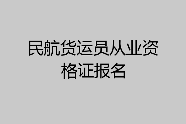 民航货运员从业资格证报名