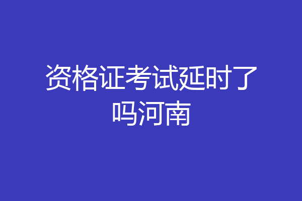 资格证考试延时了吗河南