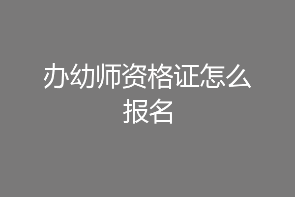 办幼师资格证怎么报名