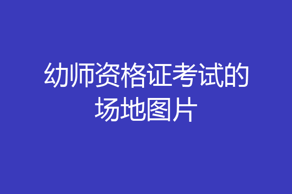 幼师资格证考试的场地图片