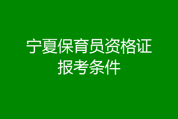 宁夏保育员资格证报考条件