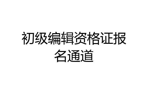 初级编辑资格证报名通道