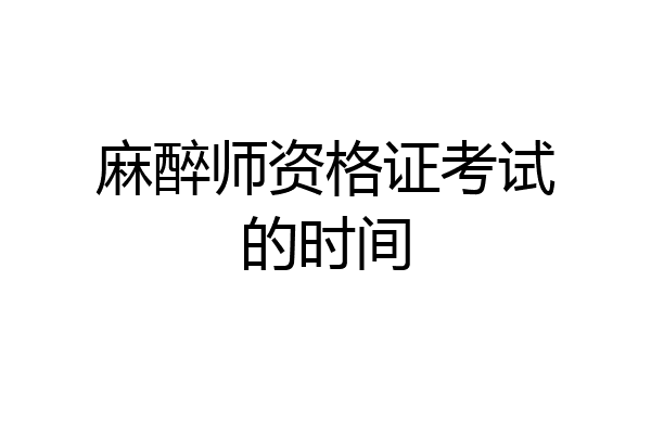 麻醉师资格证考试的时间