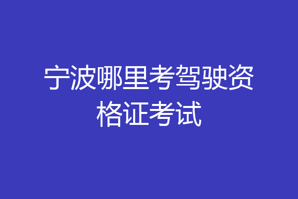宁波哪里考驾驶资格证考试