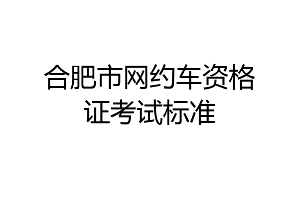 合肥市网约车资格证考试标准