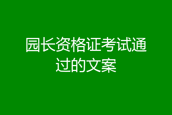 园长资格证考试通过的文案