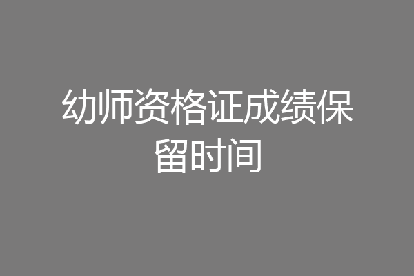 幼师资格证成绩保留时间