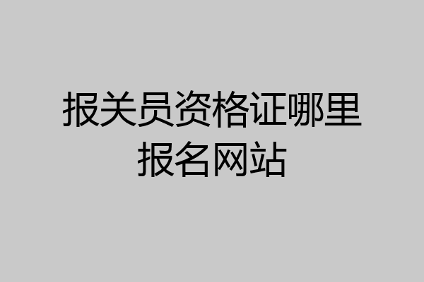 报关员资格证哪里报名网站