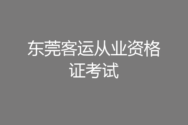 东莞客运从业资格证考试