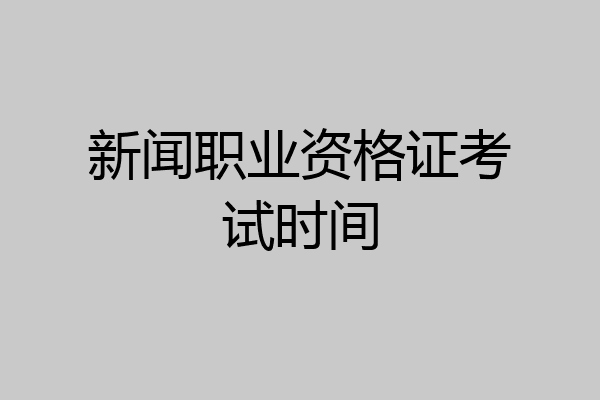 新闻职业资格证考试时间
