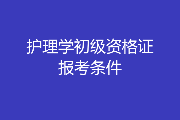 护理学初级资格证报考条件
