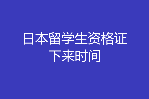 日本留学生资格证下来时间
