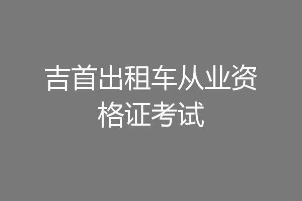 吉首出租车从业资格证考试