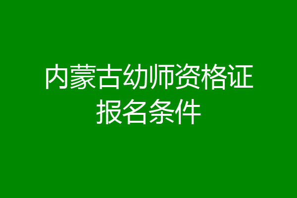 内蒙古幼师资格证报名条件
