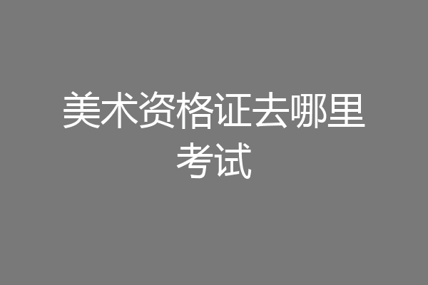 美术资格证去哪里考试