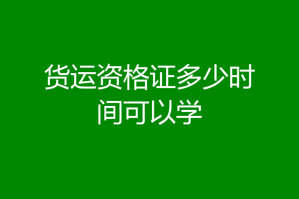 货运资格证多少时间可以学