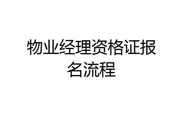 物业经理资格证报名流程