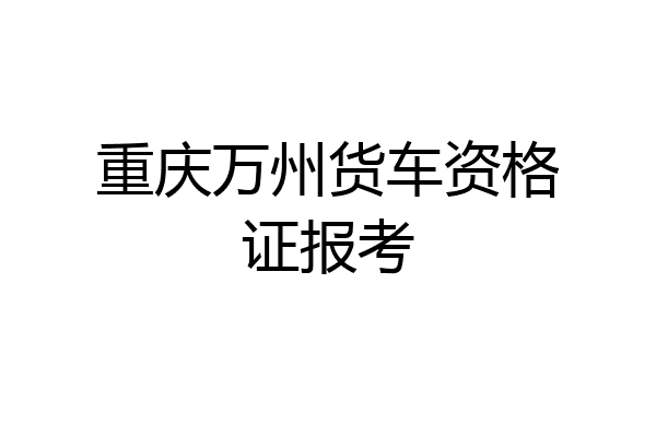 重庆万州货车资格证报考