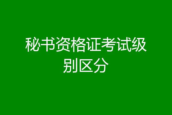 秘书资格证考试级别区分