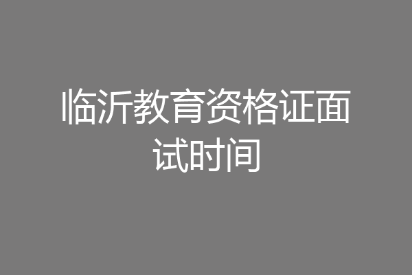 临沂教育资格证面试时间