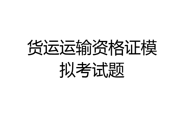 货运运输资格证模拟考试题