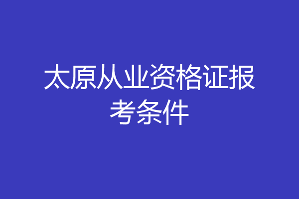 太原从业资格证报考条件