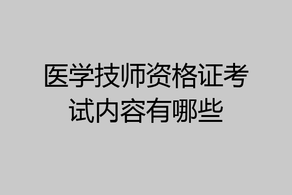 医学技师资格证考试内容有哪些