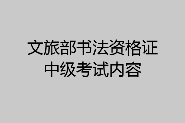 文旅部书法资格证中级考试内容