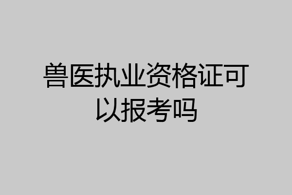 兽医执业资格证可以报考吗