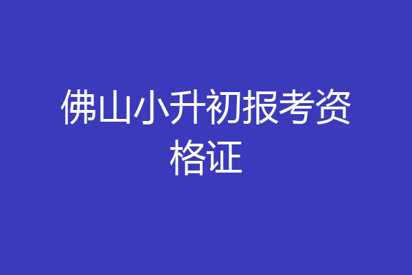 佛山小升初报考资格证